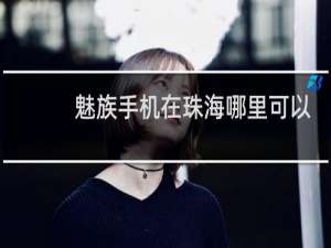 魅族手机在珠海哪里可以购买
