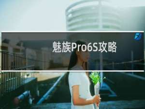 魅族Pro6S攻略