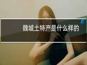魏城土特产是什么样的