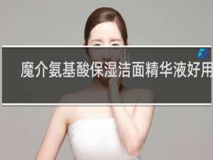魔介氨基酸保湿洁面精华液好用吗