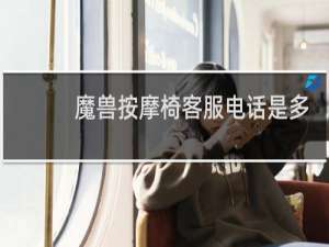 魔兽按摩椅客服电话是多少