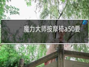 魔力大师按摩椅a50要多少钱