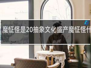 魔怔怪是 抽象文化盛产魔怔怪什么梗