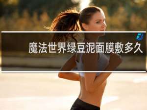 魔法世界绿豆泥面膜敷多久