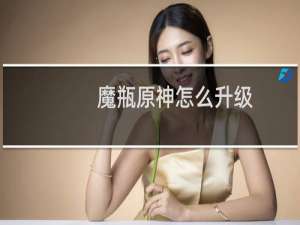 魔瓶原神怎么升级