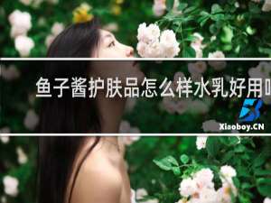 鱼子酱护肤品怎么样水乳好用吗