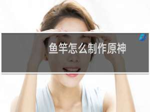 鱼竿怎么制作原神