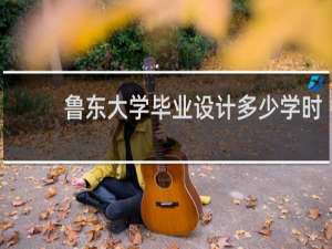 鲁东大学毕业设计多少学时