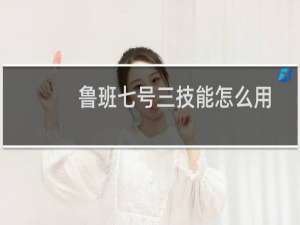 鲁班七号三技能怎么用