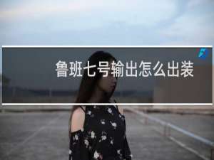 鲁班七号输出怎么出装