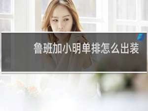 鲁班加小明单排怎么出装