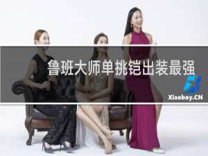 鲁班大师单挑铠出装最强