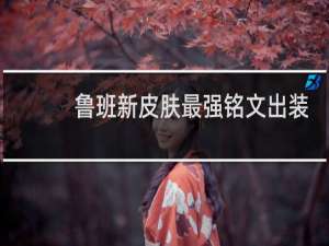 鲁班新皮肤最强铭文出装