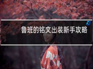 鲁班的铭文出装新手攻略