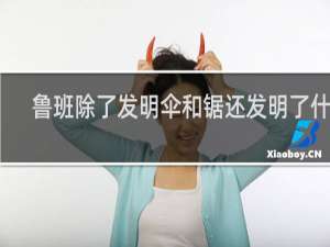 鲁班除了发明伞和锯还发明了什么