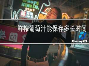 鲜榨葡萄汁能保存多长时间