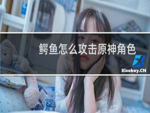 鳄鱼怎么攻击原神角色
