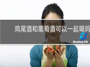 鸡尾酒和葡萄酒可以一起喝吗