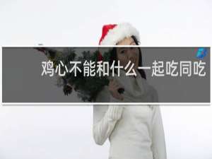 鸡心不能和什么一起吃同吃