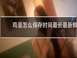 鸡蛋怎么保存时间最长最新鲜