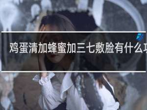 鸡蛋清加蜂蜜加三七敷脸有什么功效