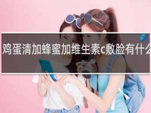 鸡蛋清加蜂蜜加维生素c敷脸有什么好处