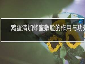 鸡蛋清加蜂蜜敷脸的作用与功效