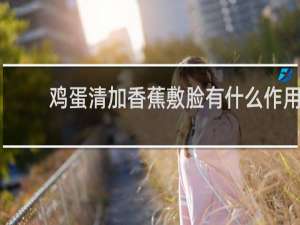 鸡蛋清加香蕉敷脸有什么作用