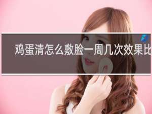 鸡蛋清怎么敷脸一周几次效果比较
