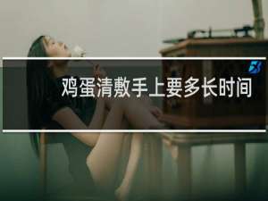 鸡蛋清敷手上要多长时间