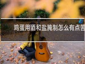 鸡蛋用酒和盐腌制怎么有点苦