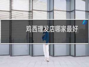 鸡西理发店哪家最好