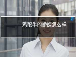鸡配牛的婚姻怎么样
