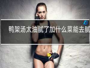 鸭架汤太油腻了加什么菜能去腻呢
