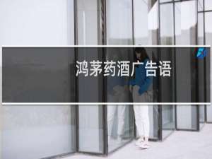 鸿茅药酒广告语