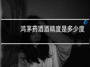 鸿茅药酒酒精度是多少度