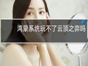 鸿蒙系统玩不了云顶之弈吗