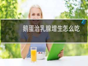 鹅蛋治乳腺增生怎么吃
