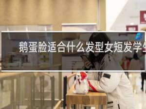 鹅蛋脸适合什么发型女短发学生