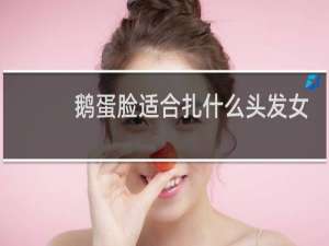 鹅蛋脸适合扎什么头发女