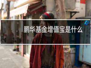 鹏华基金增值宝是什么?鹏华基金增值宝收益率 风险如何?