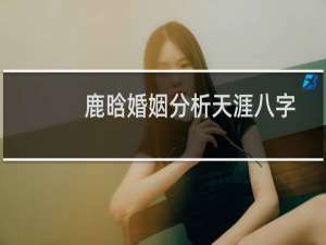 鹿晗婚姻分析天涯八字