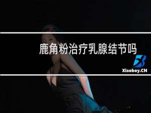 鹿角粉治疗乳腺结节吗
