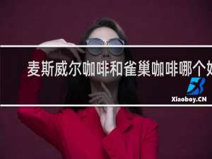 麦斯威尔咖啡和雀巢咖啡哪个好