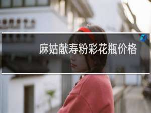 麻姑献寿粉彩花瓶价格