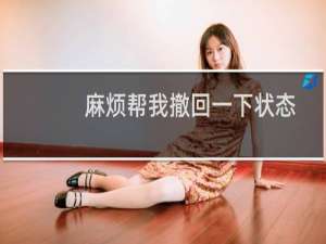 麻烦帮我撤回一下状态，可能是操作错了，谢谢！