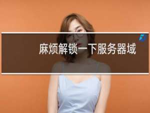 麻烦解锁一下服务器域名-云服务器问题