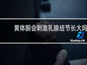 黄体酮会刺激乳腺结节长大吗