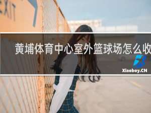 黄埔体育中心室外篮球场怎么收费