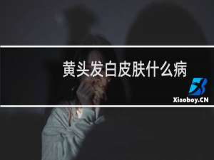 黄头发白皮肤什么病